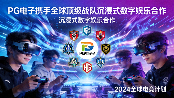 PG电子携手全球顶级战队沉浸式数字娱乐合作